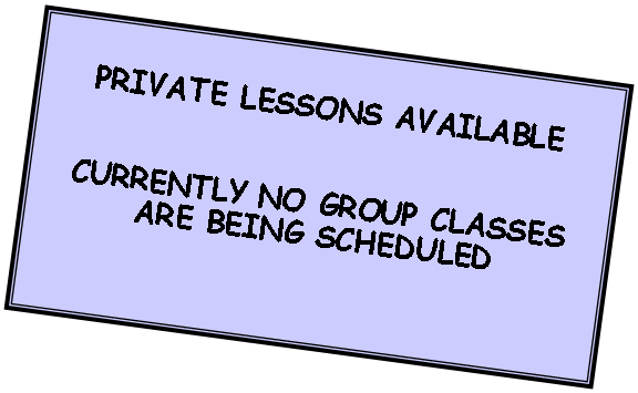 Text Box: PRIVATE LESSONS AVAILABLECURRENTLY NO GROUP CLASSESARE BEING SCHEDULED
